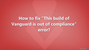 Kaip ištaisyti „This build of Vanguard is out of compliance“ klaidą?